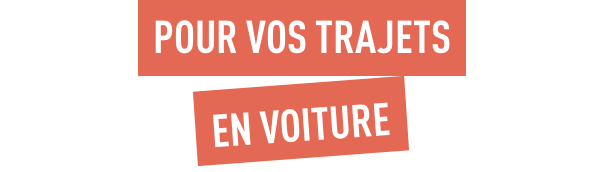 Pour vos trajets en voiture